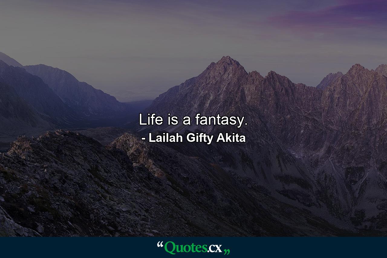 Life is a fantasy. - Quote by Lailah Gifty Akita