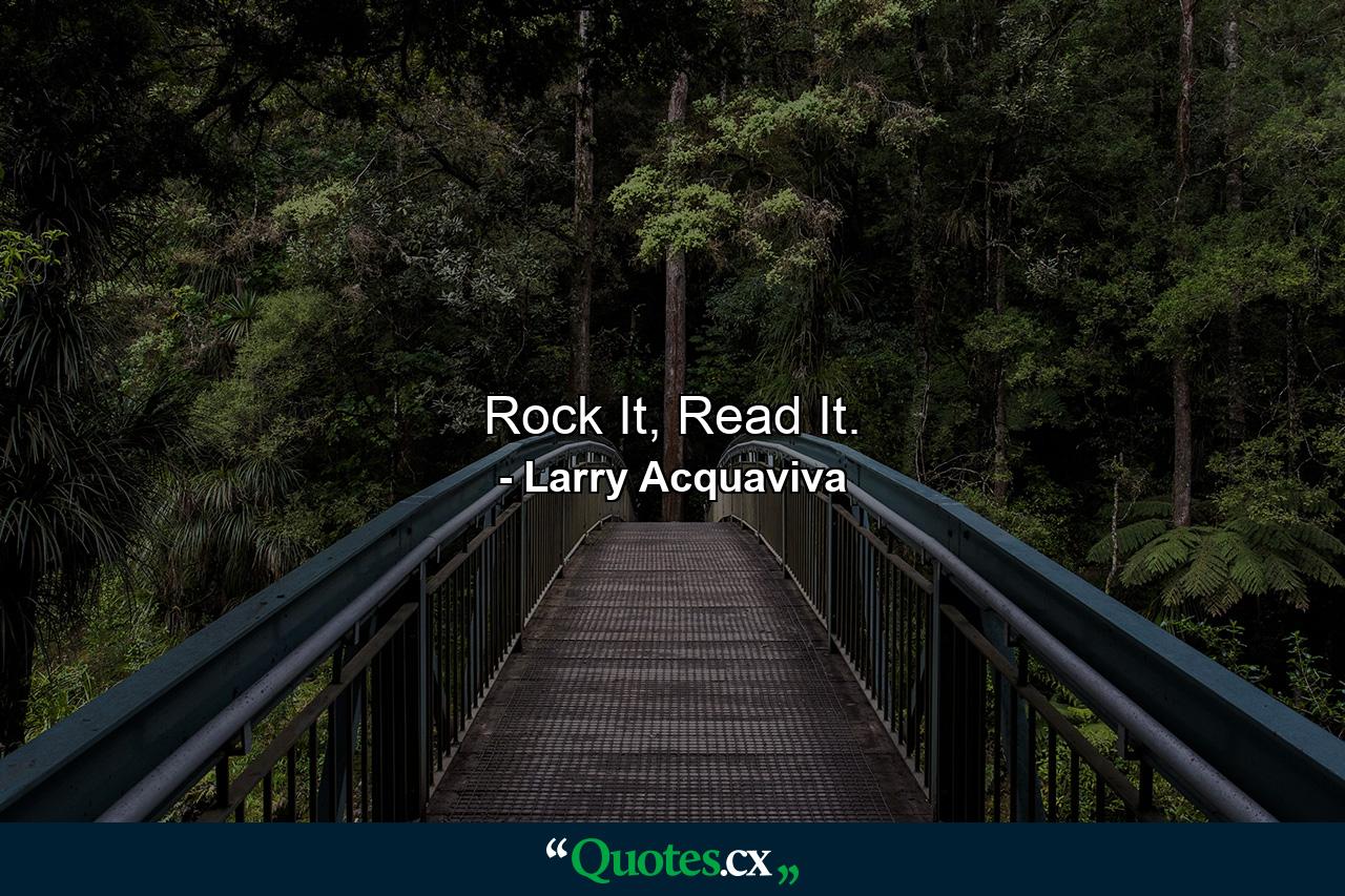 Rock It, Read It. - Quote by Larry Acquaviva