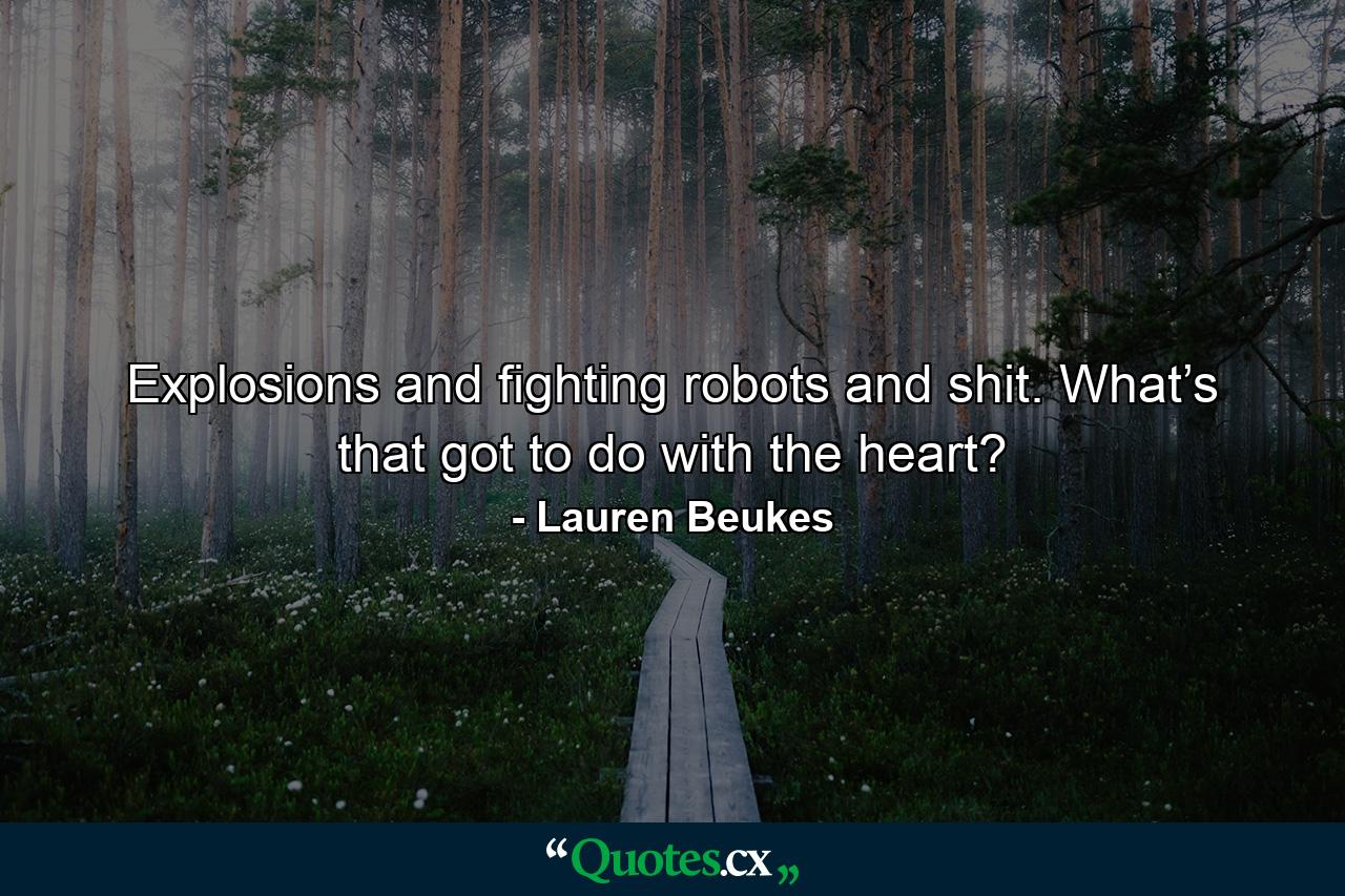 Explosions and fighting robots and shit. What’s that got to do with the heart? - Quote by Lauren Beukes