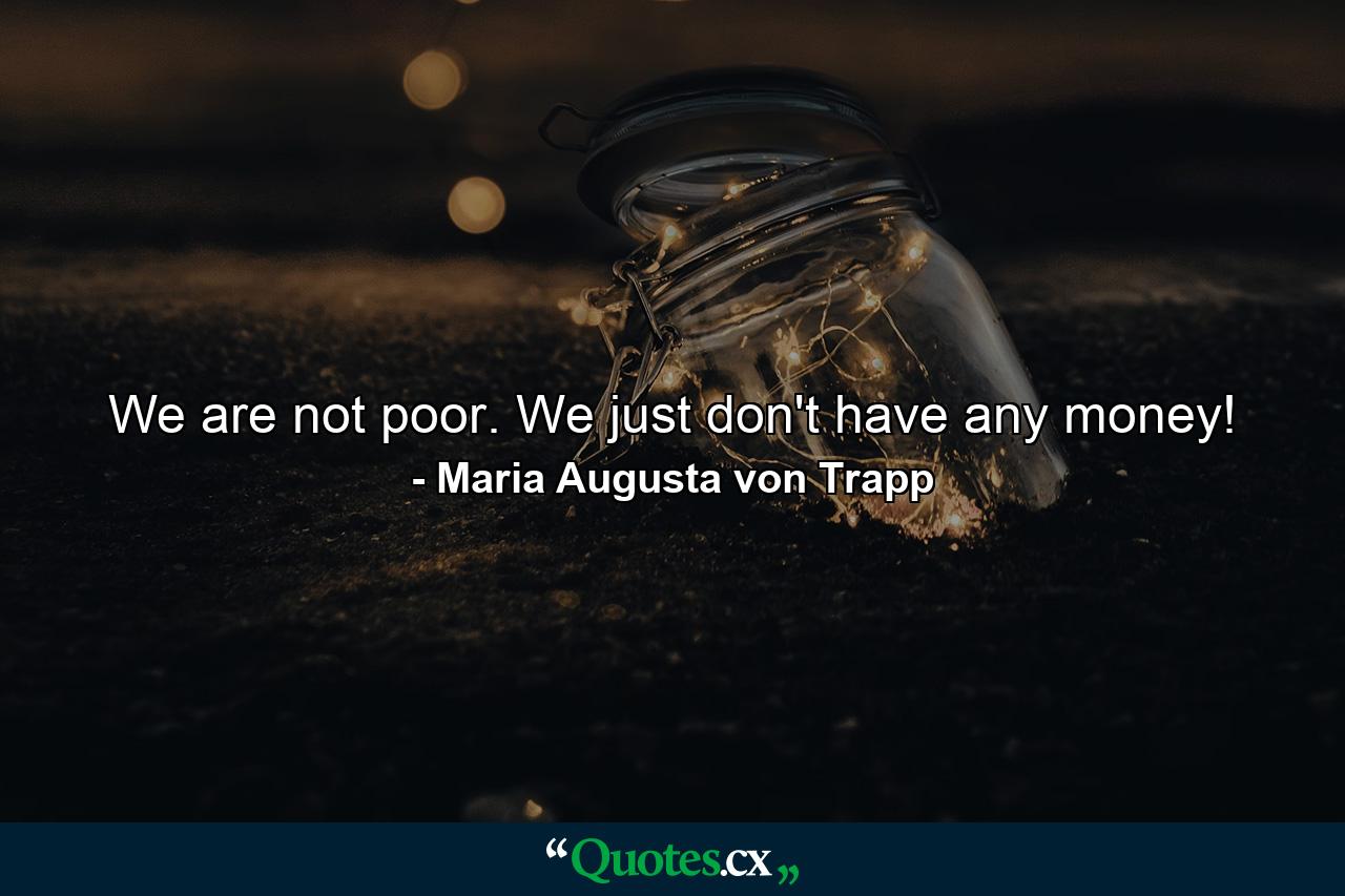 We are not poor. We just don't have any money! - Quote by Maria Augusta von Trapp