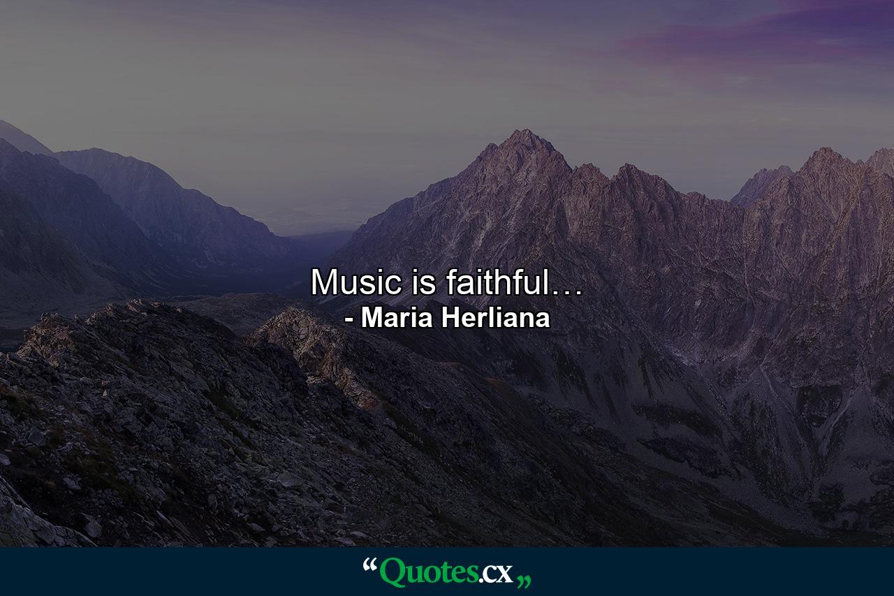 Music is faithful… - Quote by Maria Herliana