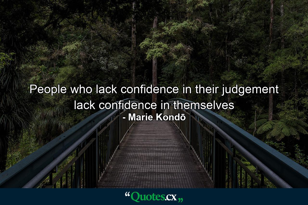 People who lack confidence in their judgement lack confidence in themselves - Quote by Marie Kondō