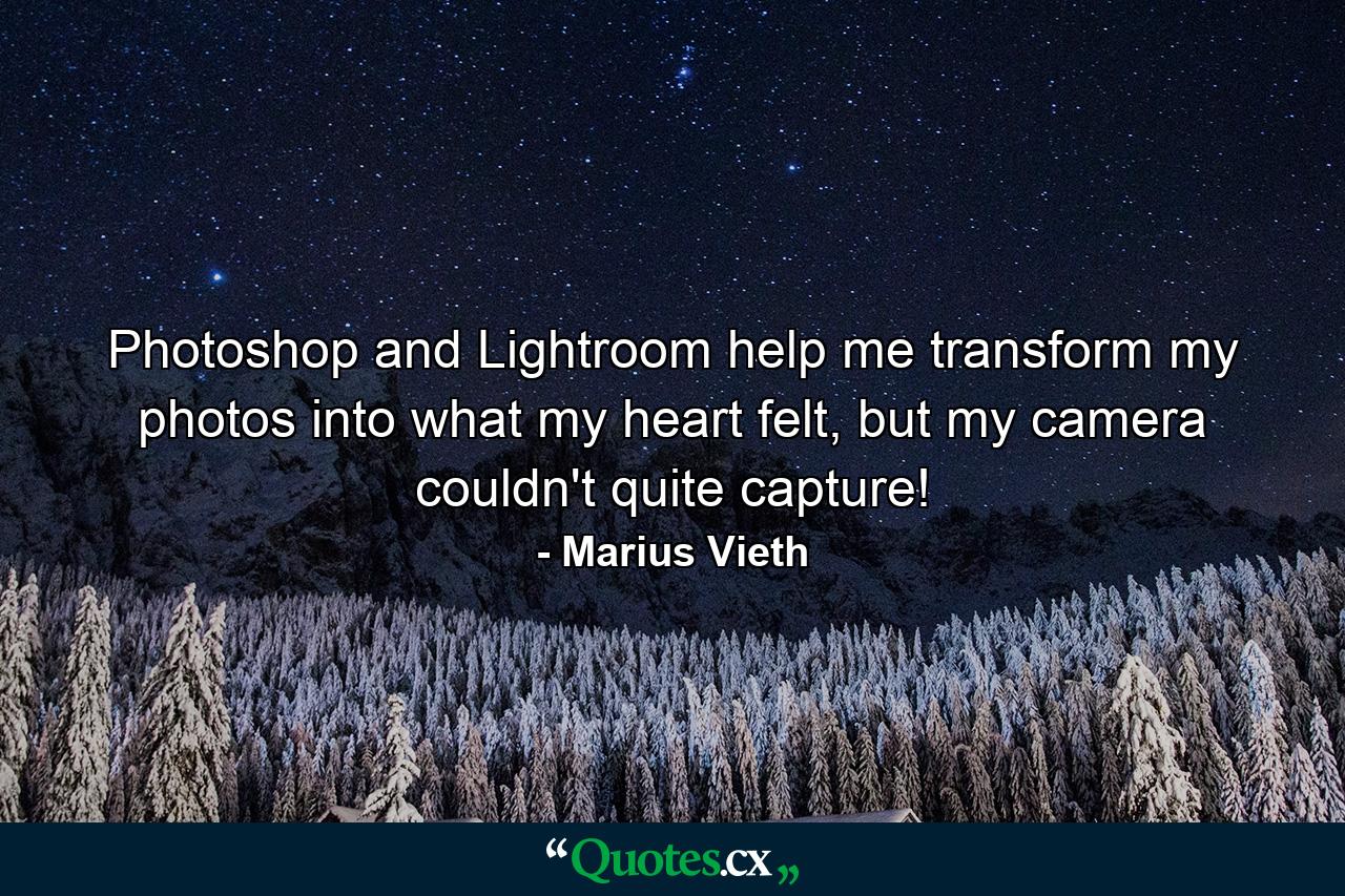 Photoshop and Lightroom help me transform my photos into what my heart felt, but my camera couldn't quite capture! - Quote by Marius Vieth