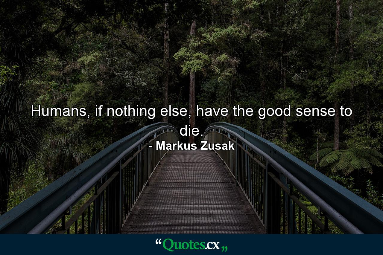 Humans, if nothing else, have the good sense to die. - Quote by Markus Zusak