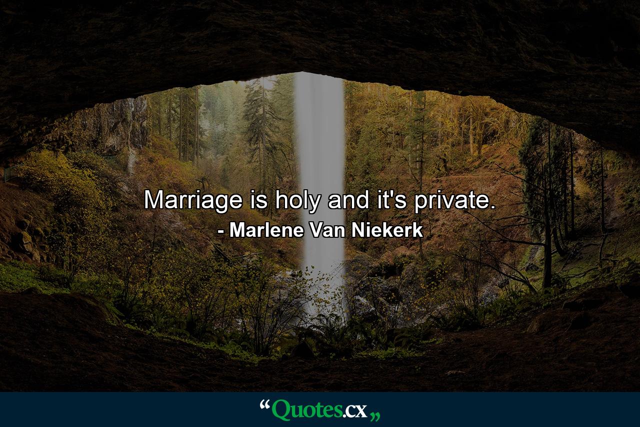 Marriage is holy and it's private. - Quote by Marlene Van Niekerk