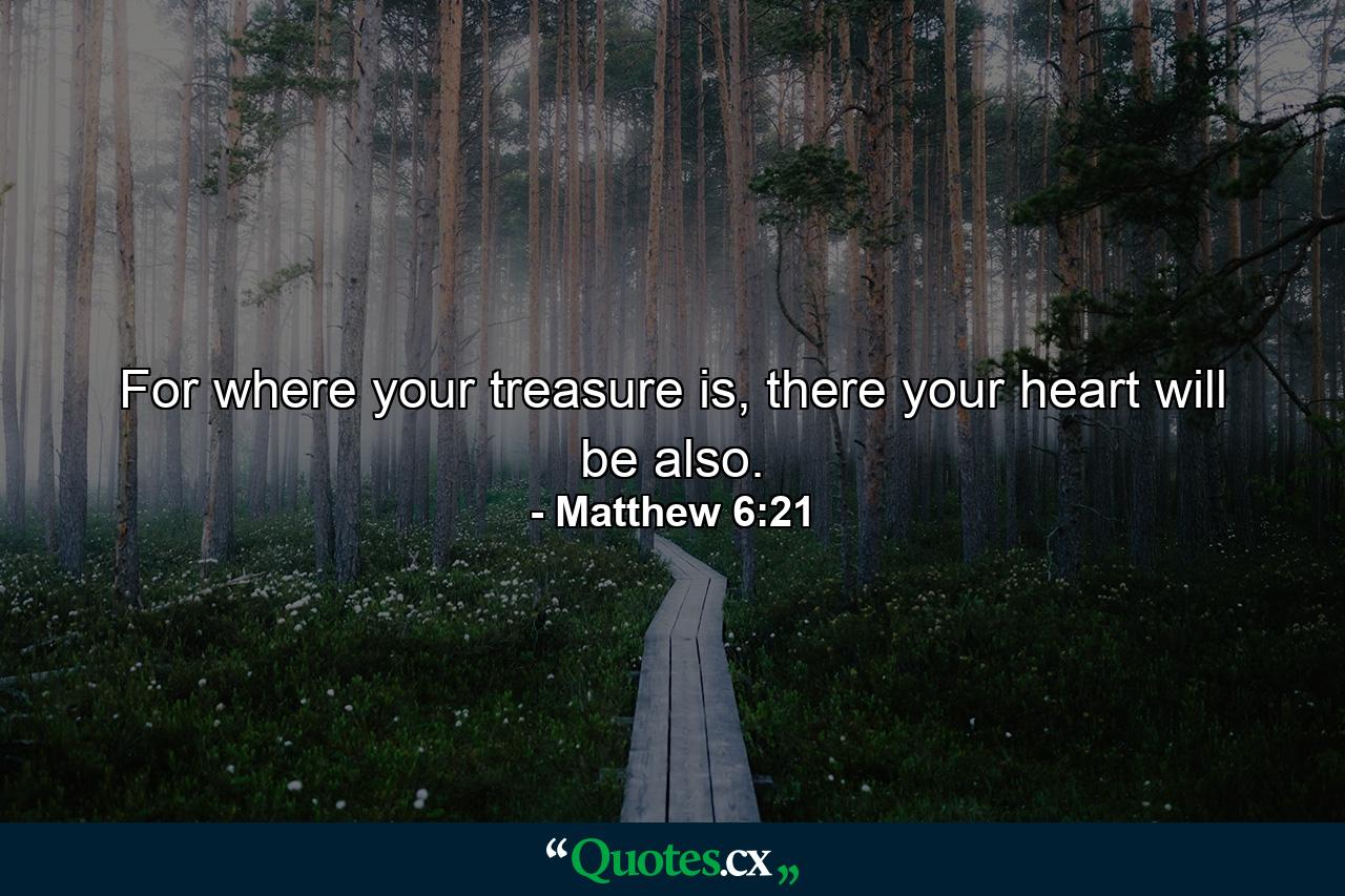 For where your treasure is, there your heart will be also. - Quote by Matthew 6:21