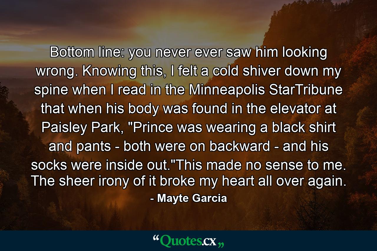 Bottom line: you never ever saw him looking wrong. Knowing this, I felt a cold shiver down my spine when I read in the Minneapolis StarTribune that when his body was found in the elevator at Paisley Park, 