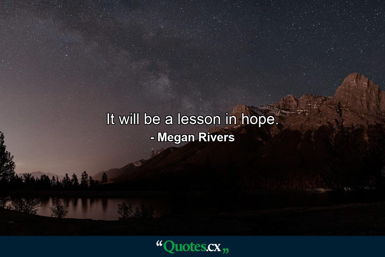 It will be a lesson in hope. - Quote by Megan Rivers