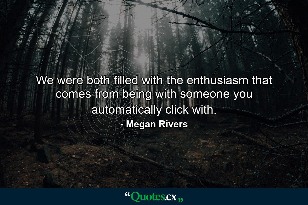 We were both filled with the enthusiasm that comes from being with someone you automatically click with. - Quote by Megan Rivers