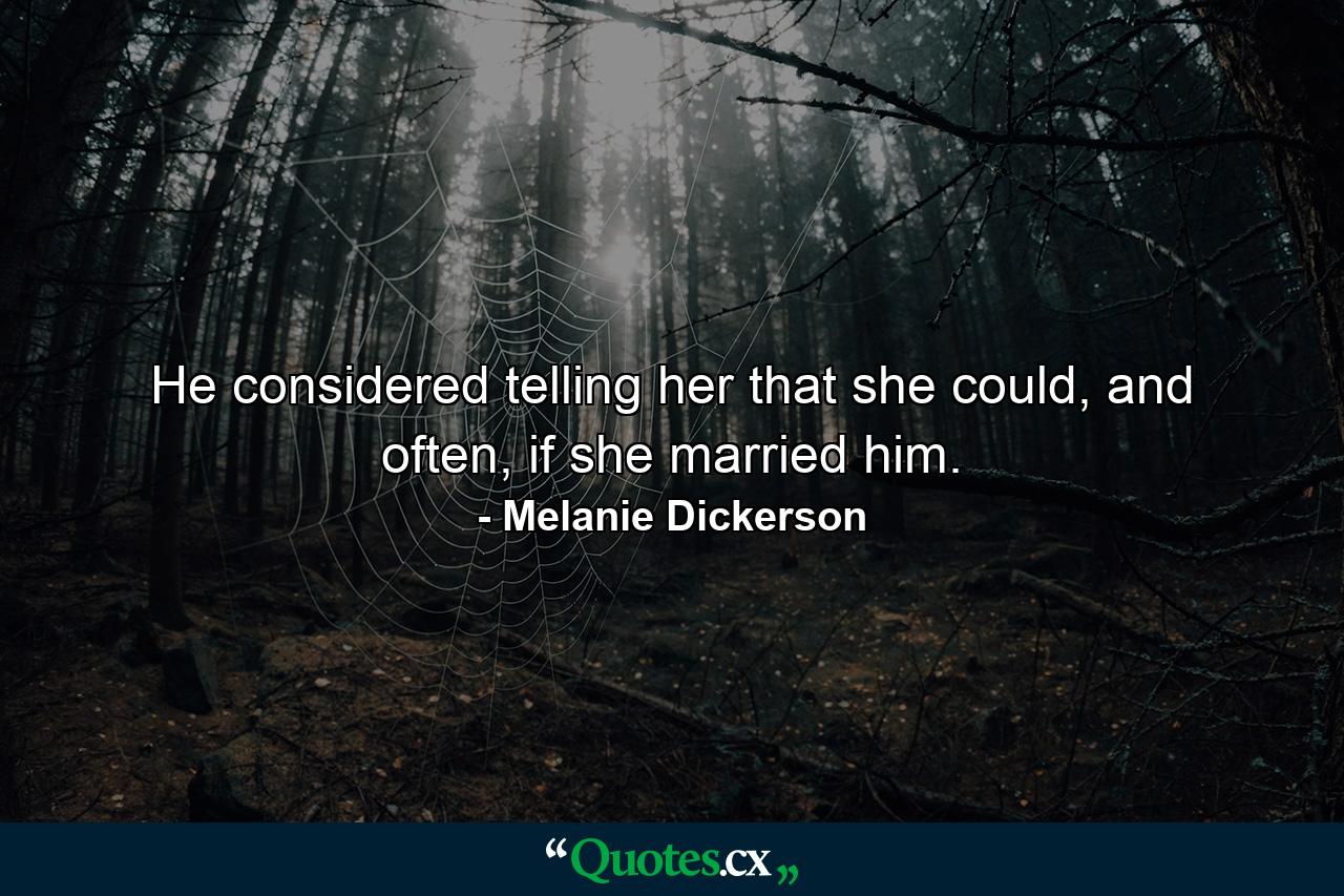 He considered telling her that she could, and often, if she married him. - Quote by Melanie Dickerson