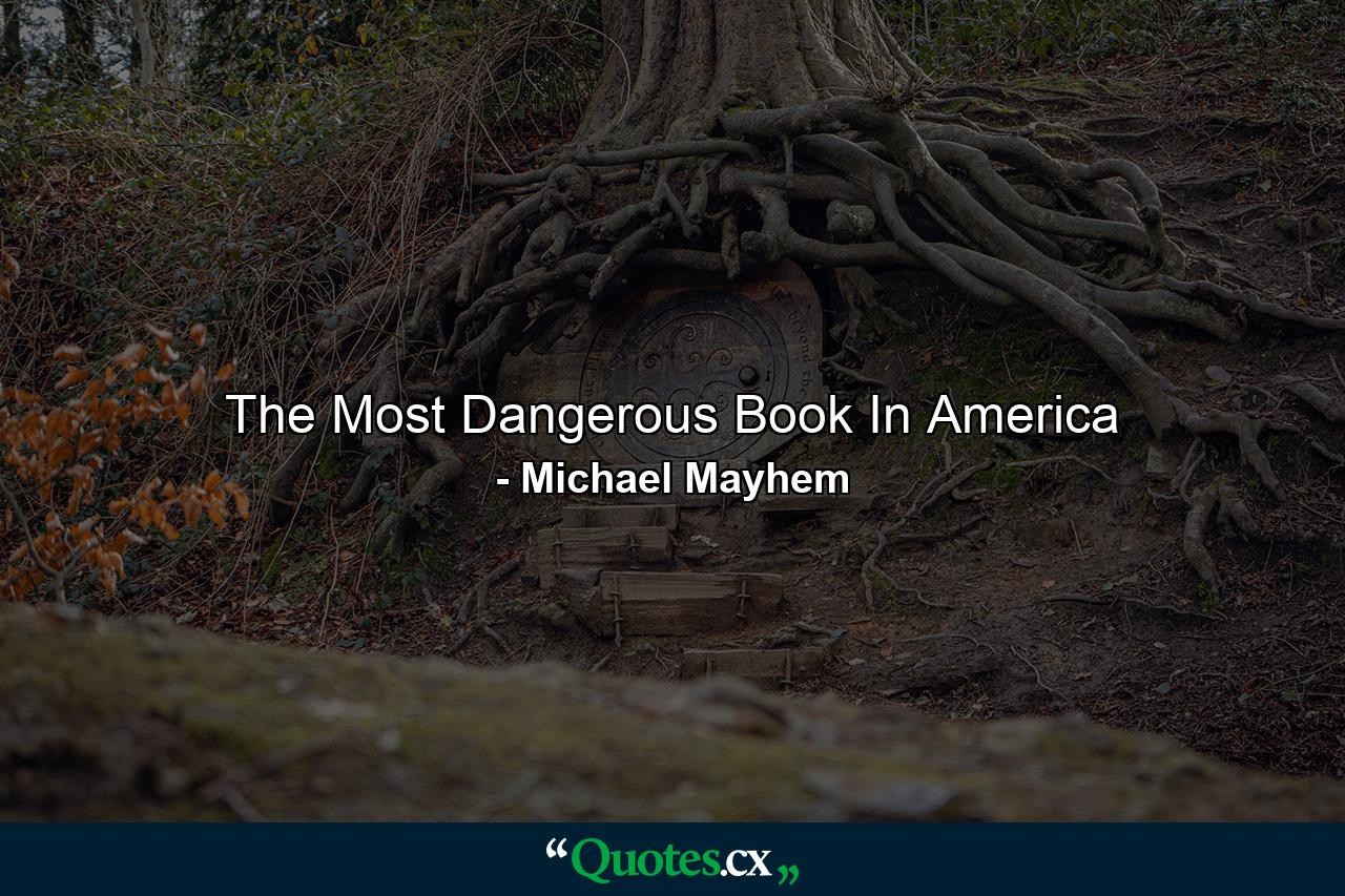 The Most Dangerous Book In America - Quote by Michael Mayhem