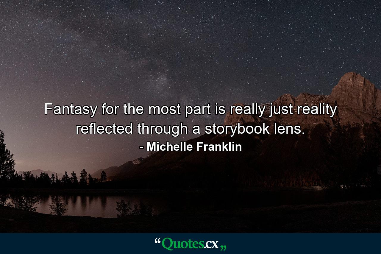 Fantasy for the most part is really just reality reflected through a storybook lens. - Quote by Michelle Franklin