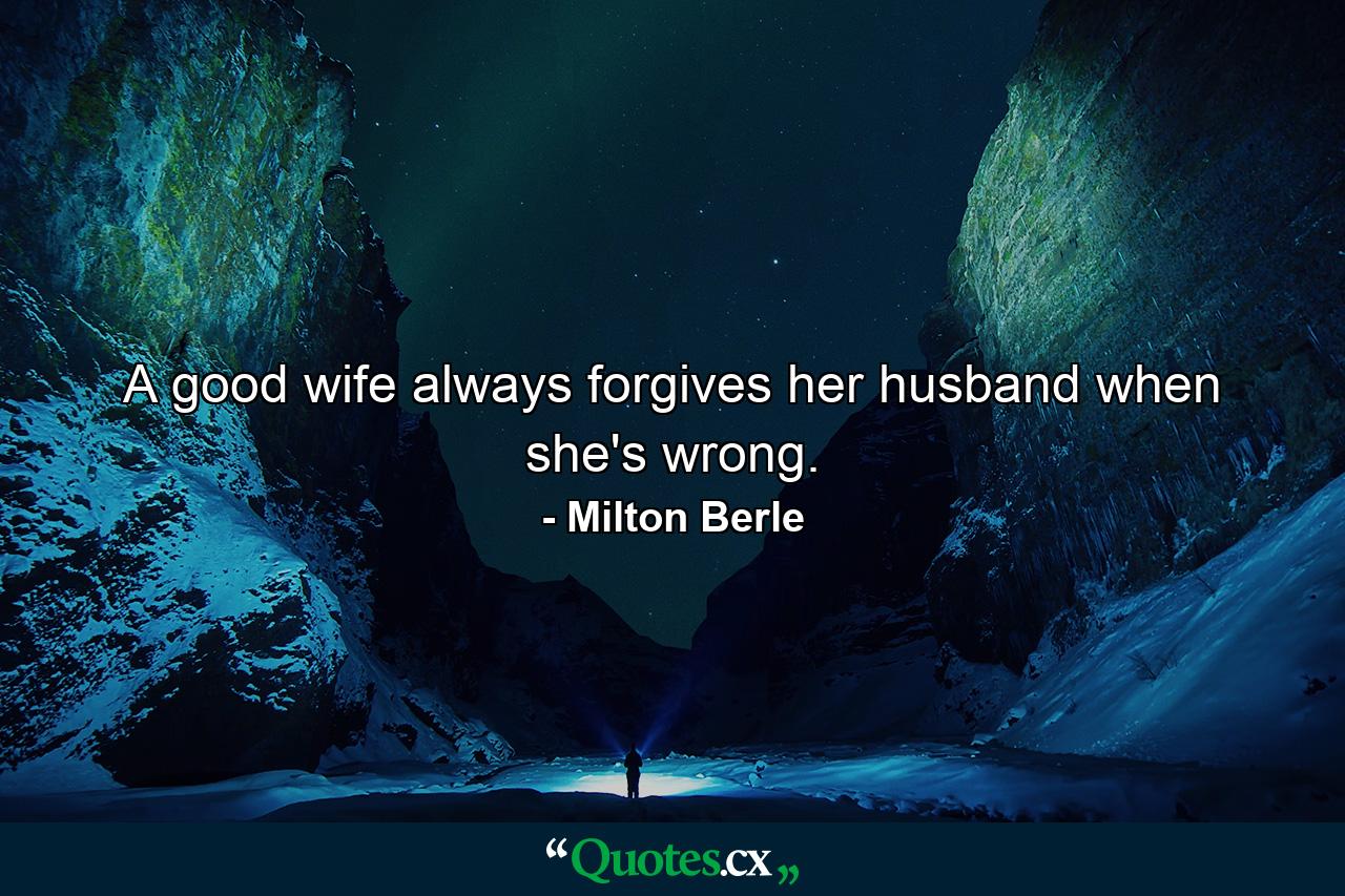 A good wife always forgives her husband when she's wrong. - Quote by Milton Berle