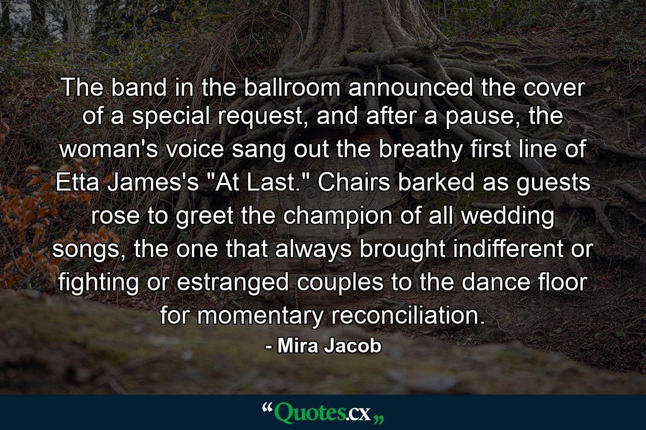 The band in the ballroom announced the cover of a special request, and after a pause, the woman's voice sang out the breathy first line of Etta James's 