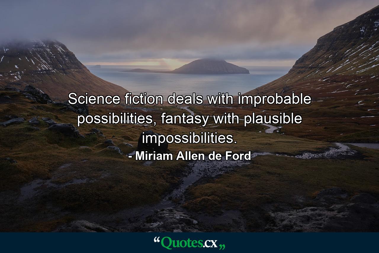 Science fiction deals with improbable possibilities, fantasy with plausible impossibilities. - Quote by Miriam Allen de Ford