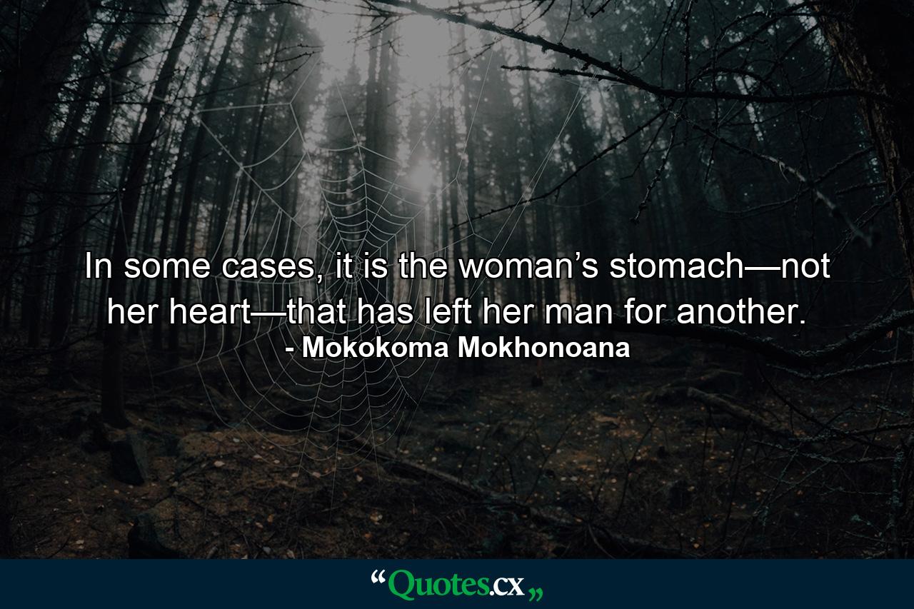 In some cases, it is the woman’s stomach—not her heart—that has left her man for another. - Quote by Mokokoma Mokhonoana