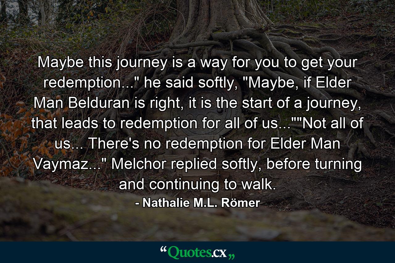 Maybe this journey is a way for you to get your redemption...