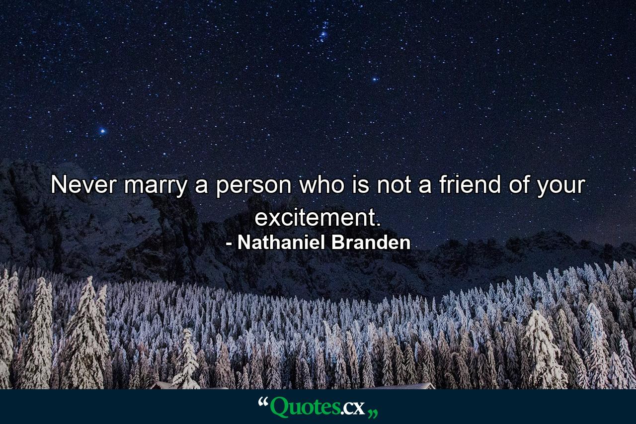 Never marry a person who is not a friend of your excitement. - Quote by Nathaniel Branden