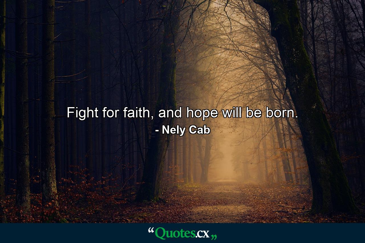 Fight for faith, and hope will be born. - Quote by Nely Cab