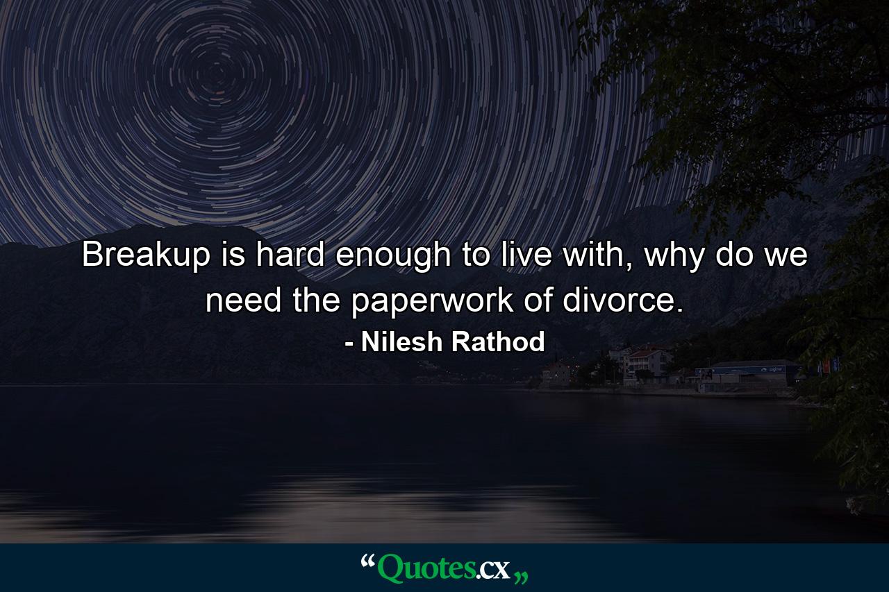 Breakup is hard enough to live with, why do we need the paperwork of divorce. - Quote by Nilesh Rathod