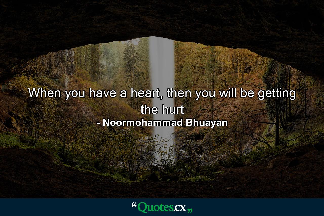 When you have a heart, then you will be getting the hurt - Quote by Noormohammad Bhuayan