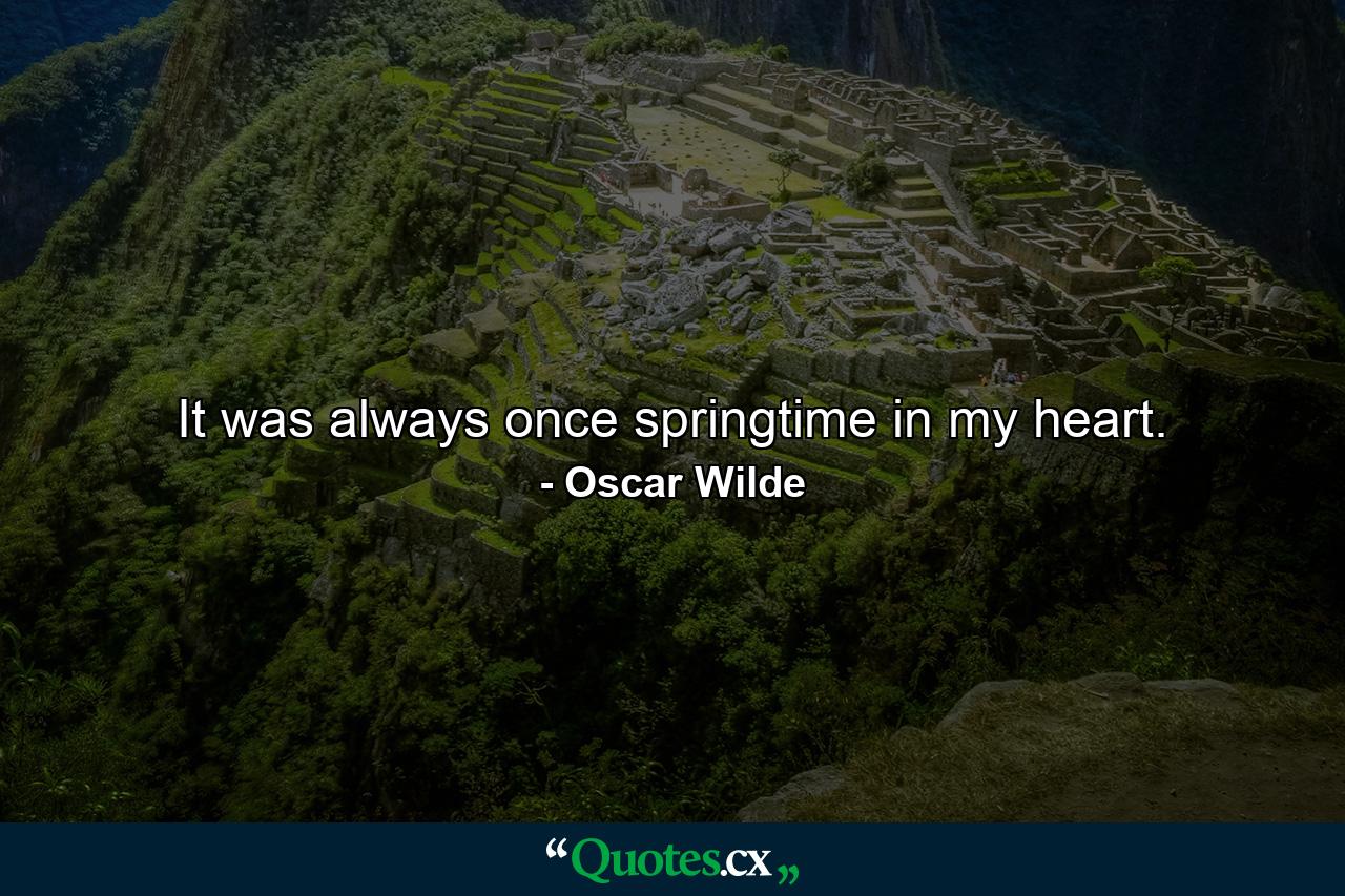 It was always once springtime in my heart. - Quote by Oscar Wilde