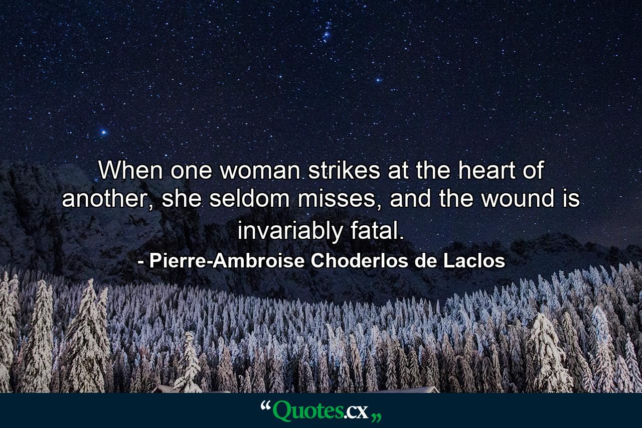 When one woman strikes at the heart of another, she seldom misses, and the wound is invariably fatal. - Quote by Pierre-Ambroise Choderlos de Laclos