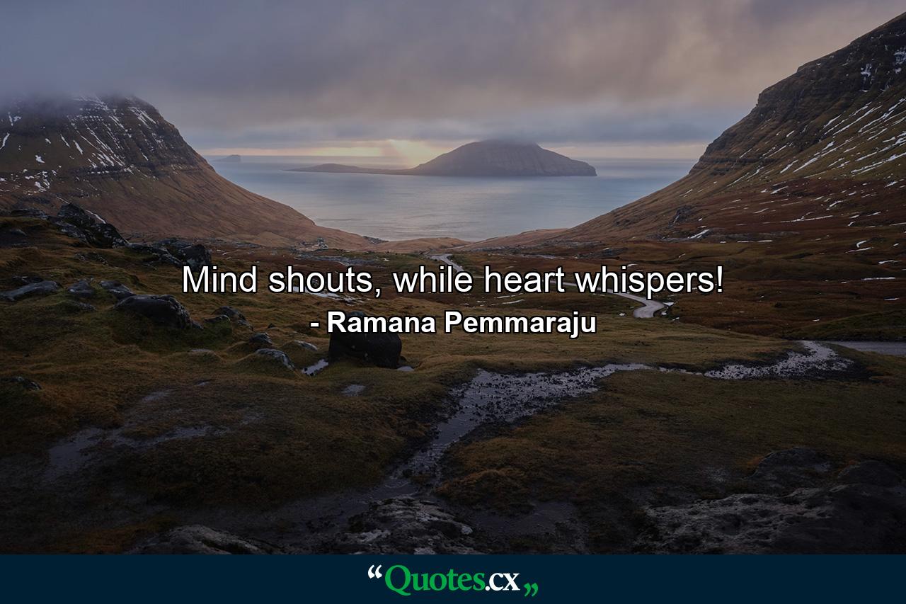 Mind shouts, while heart whispers! - Quote by Ramana Pemmaraju