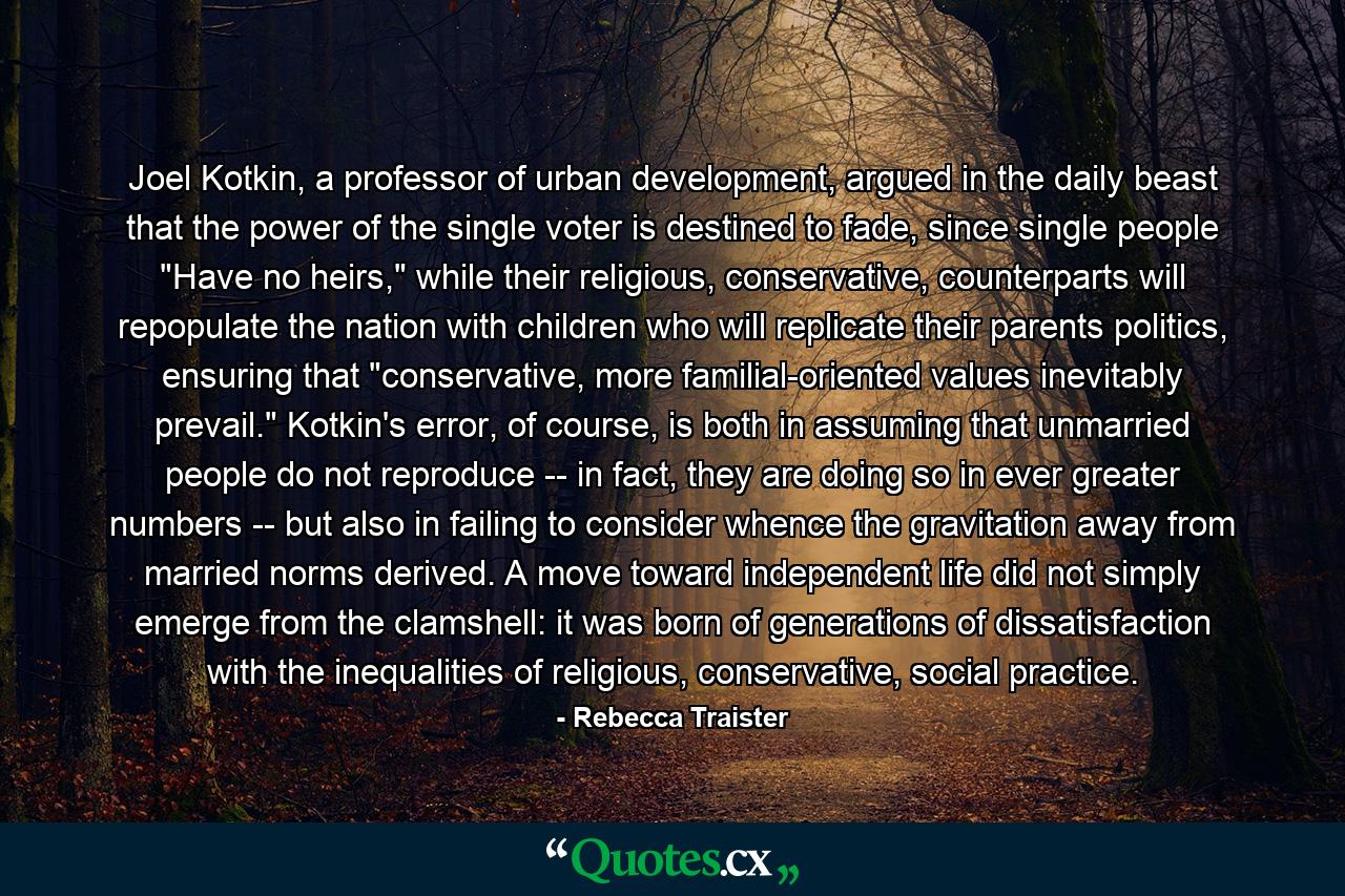 Joel Kotkin, a professor of urban development, argued in the daily beast that the power of the single voter is destined to fade, since single people 