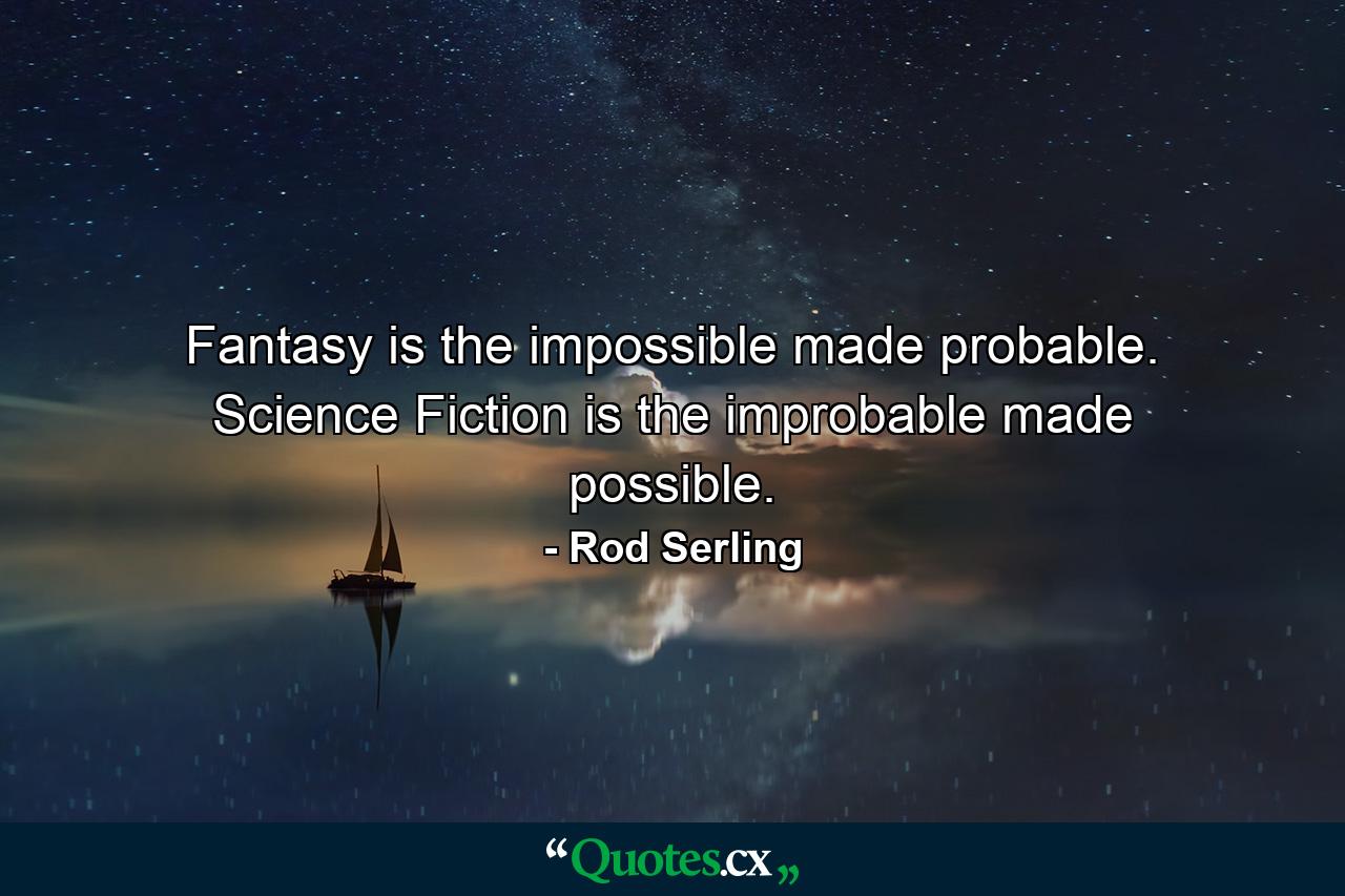 Fantasy is the impossible made probable. Science Fiction is the improbable made possible. - Quote by Rod Serling