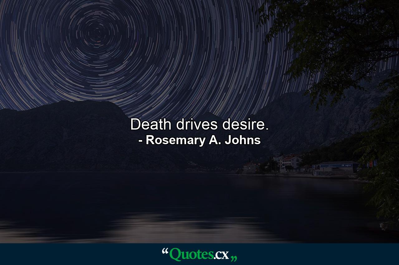 Death drives desire. - Quote by Rosemary A. Johns