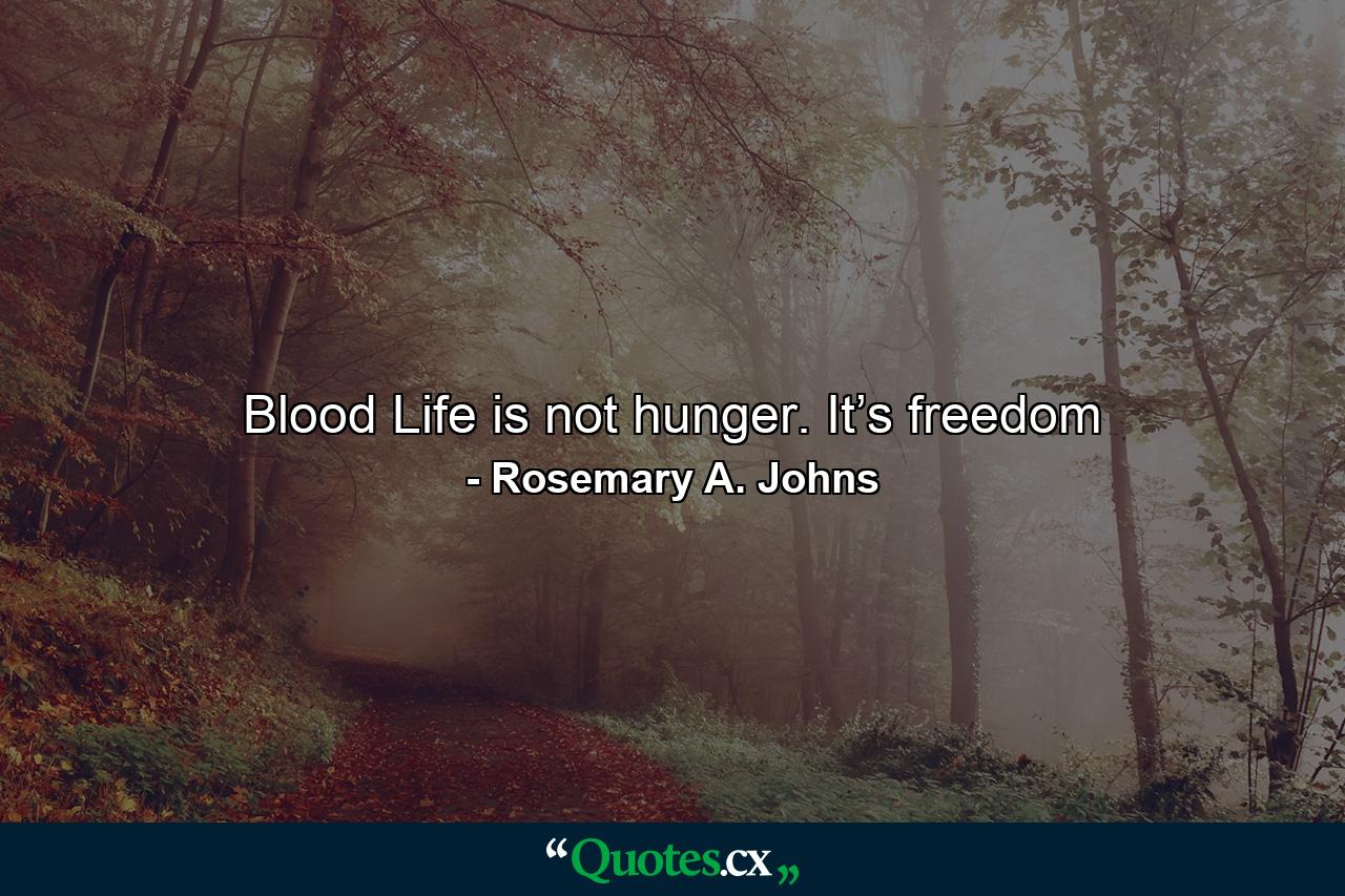 Blood Life is not hunger. It’s freedom - Quote by Rosemary A. Johns