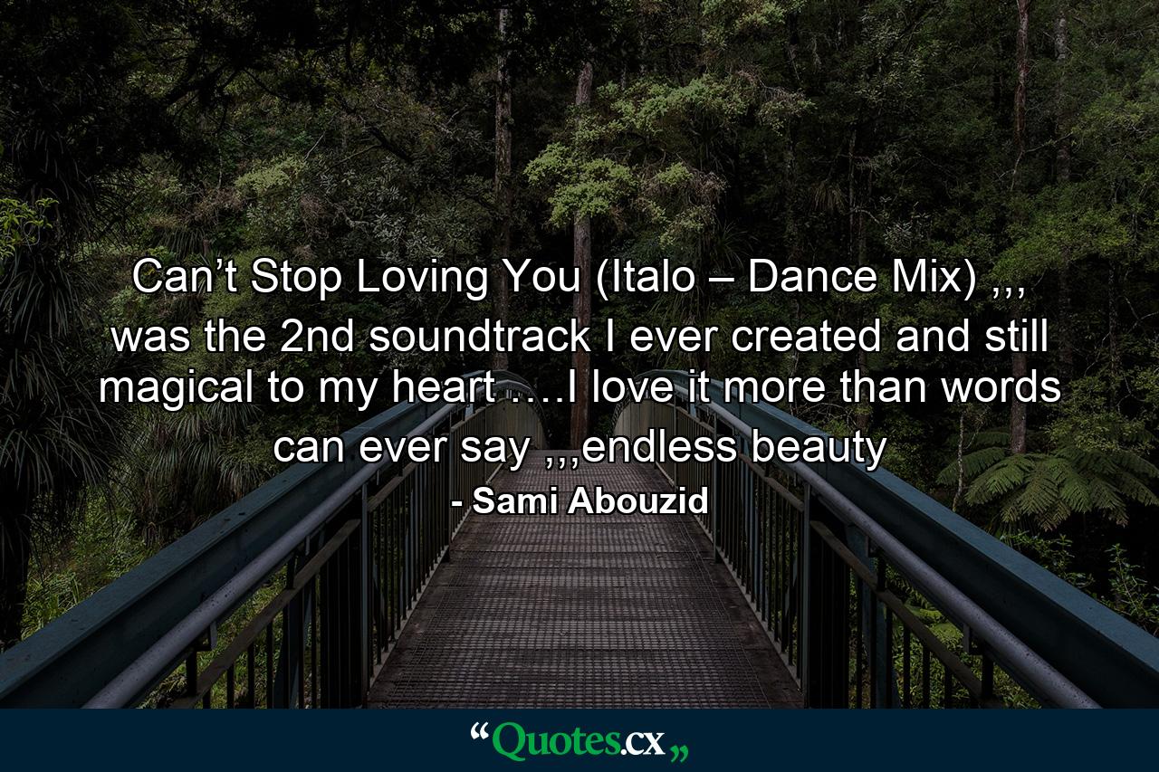 Can’t Stop Loving You (Italo – Dance Mix) ,,, was the 2nd soundtrack I ever created and still magical to my heart ….I love it more than words can ever say ,,,endless beauty - Quote by Sami Abouzid