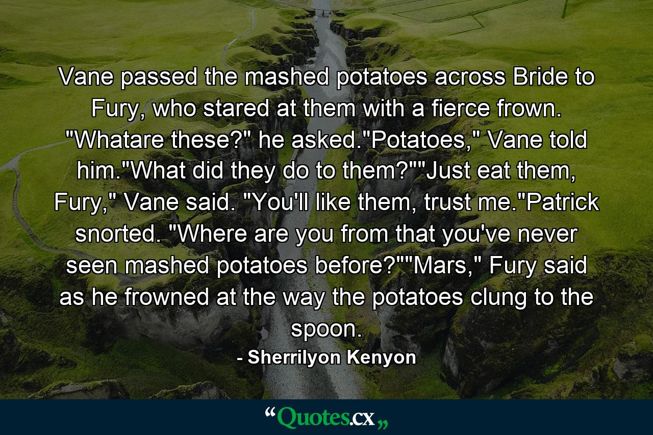 Vane passed the mashed potatoes across Bride to Fury, who stared at them with a fierce frown. 