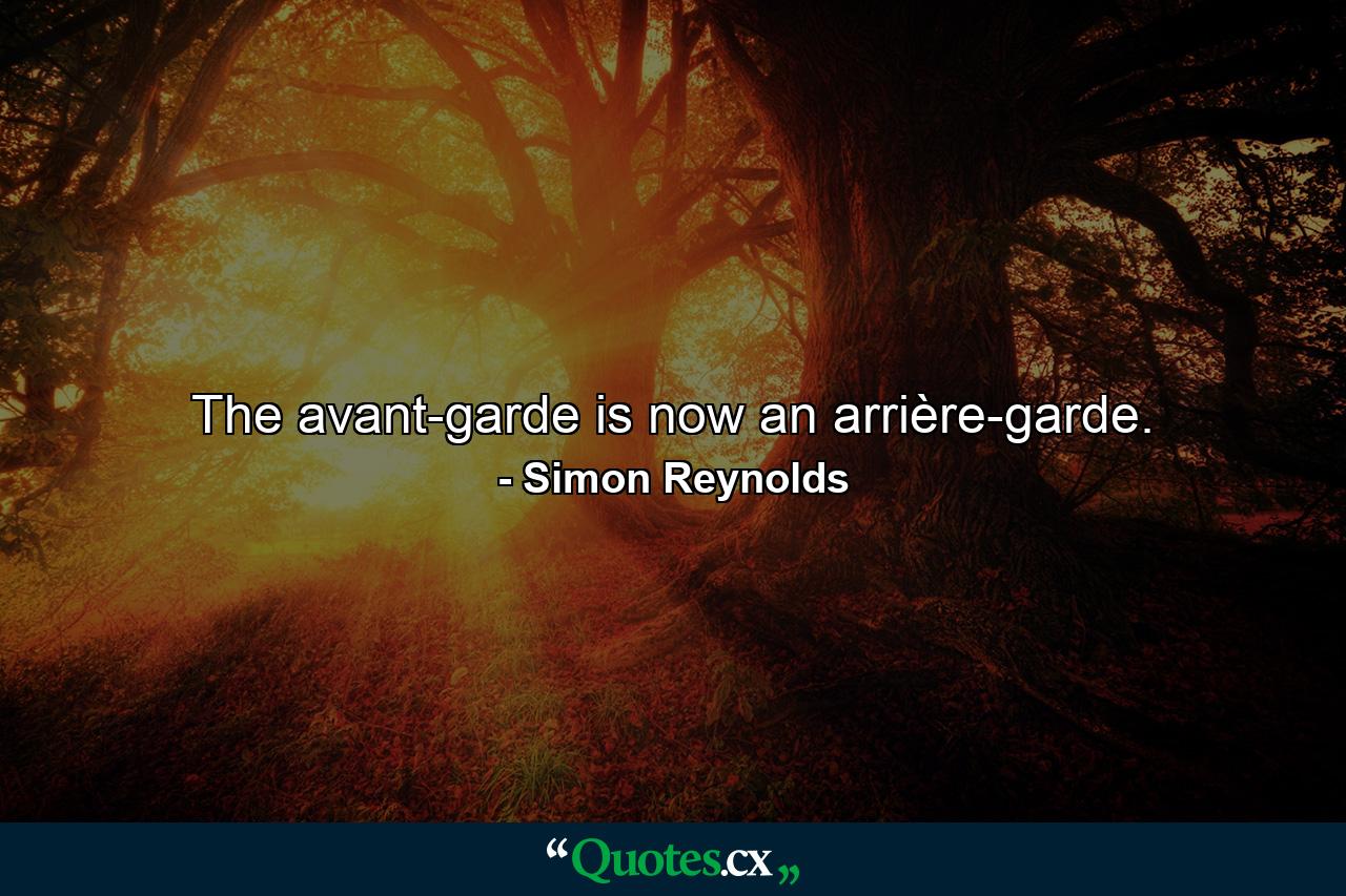 The avant-garde is now an arrière-garde. - Quote by Simon Reynolds