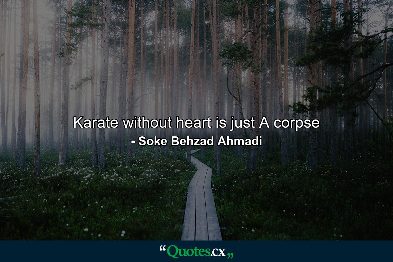 Karate without heart is just A corpse - Quote by Soke Behzad Ahmadi