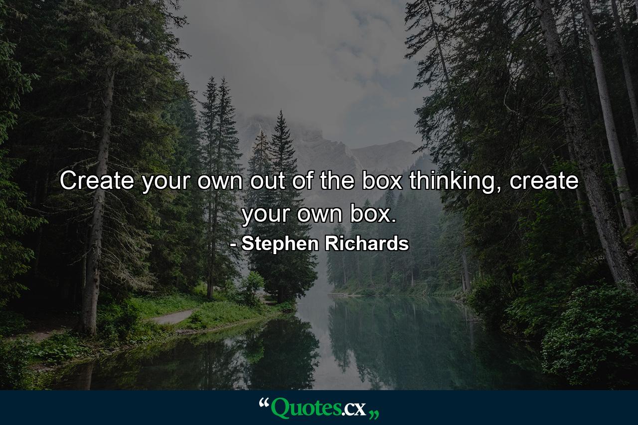 Create your own out of the box thinking, create your own box. - Quote by Stephen Richards