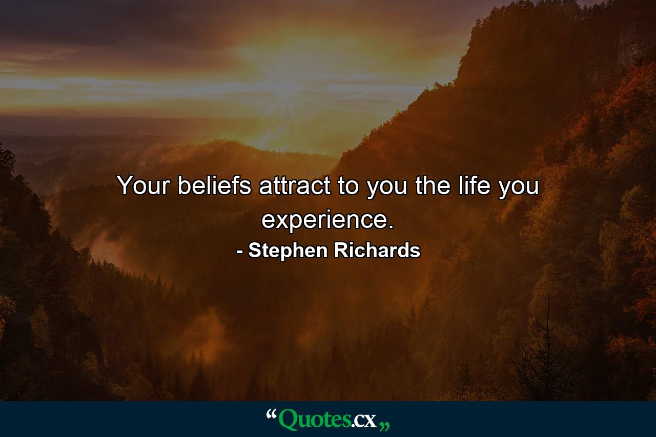 Your beliefs attract to you the life you experience. - Quote by Stephen Richards