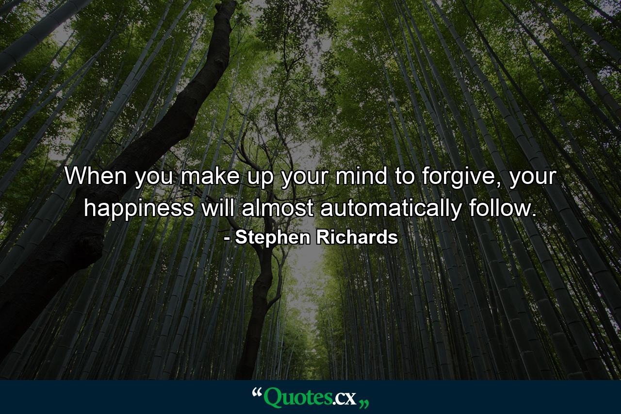 When you make up your mind to forgive, your happiness will almost automatically follow. - Quote by Stephen Richards