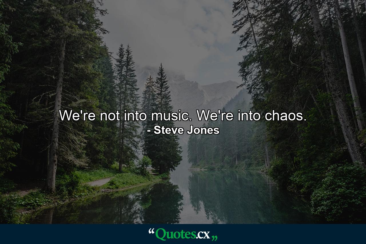 We're not into music. We're into chaos. - Quote by Steve Jones