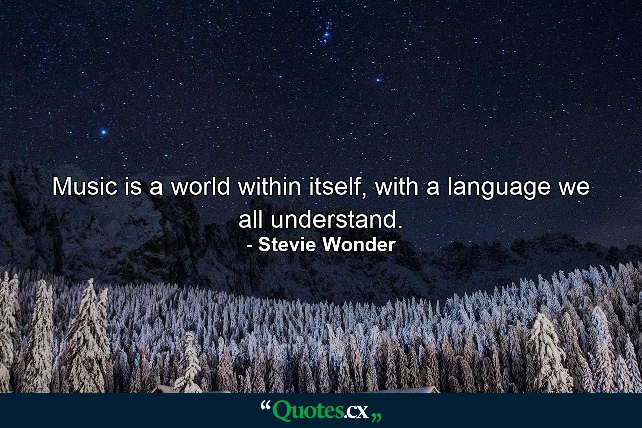 Music is a world within itself, with a language we all understand. - Quote by Stevie Wonder