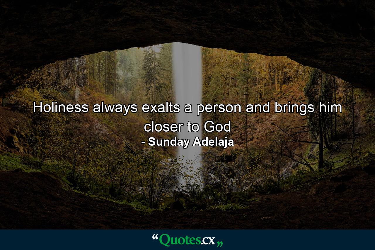 Holiness always exalts a person and brings him closer to God - Quote by Sunday Adelaja