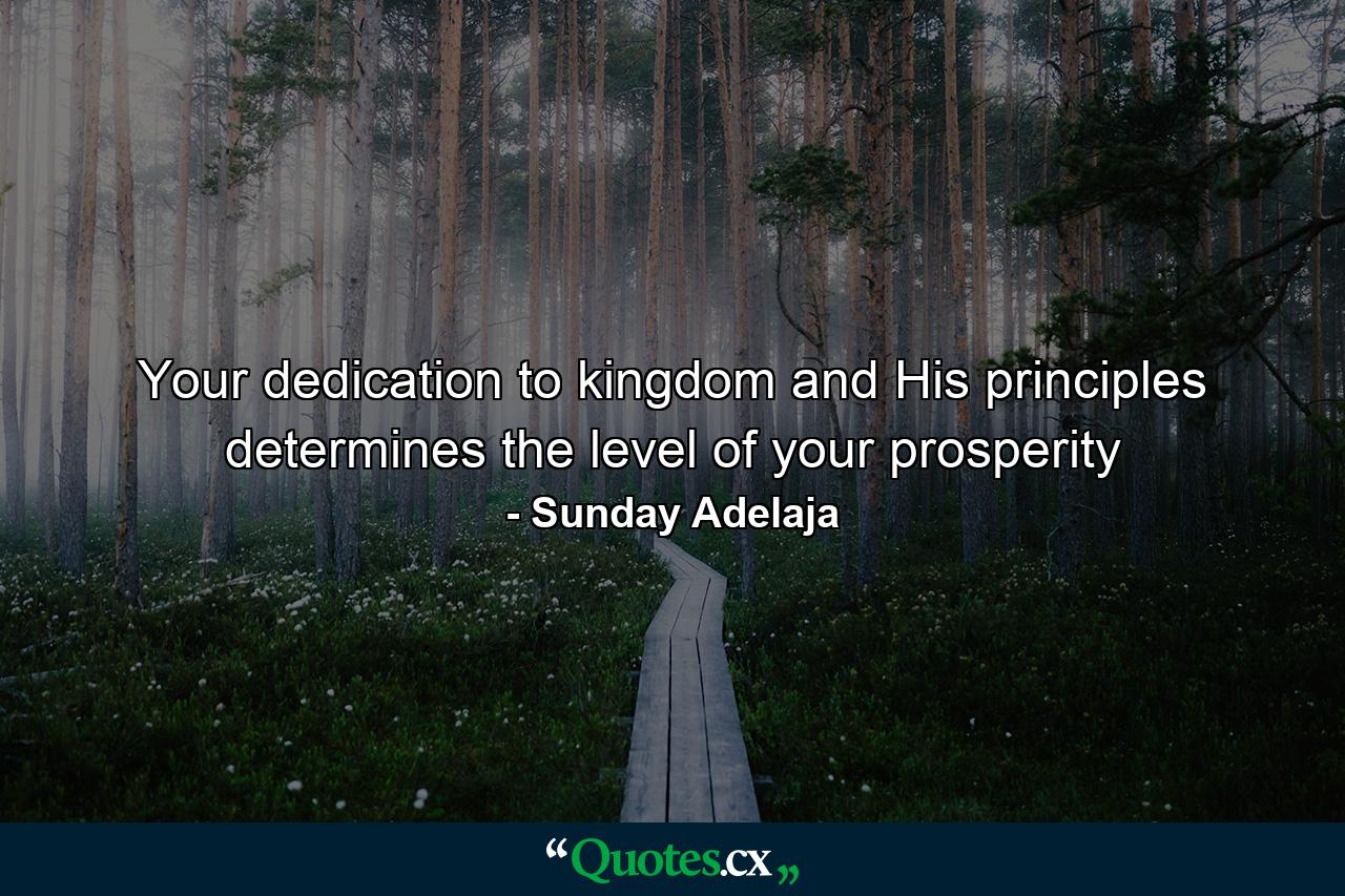 Your dedication to kingdom and His principles determines the level of your prosperity - Quote by Sunday Adelaja