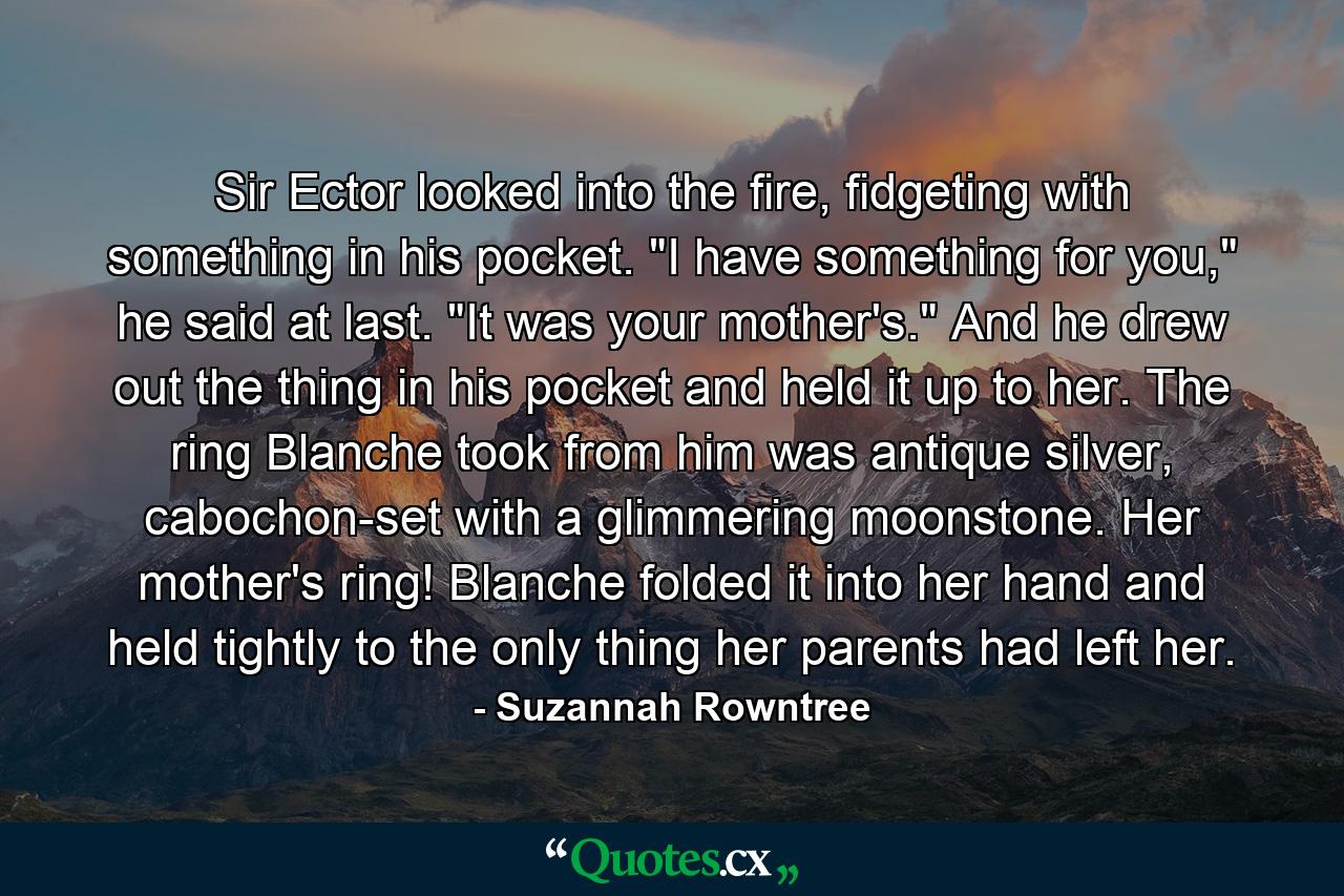 Sir Ector looked into the fire, fidgeting with something in his pocket. 