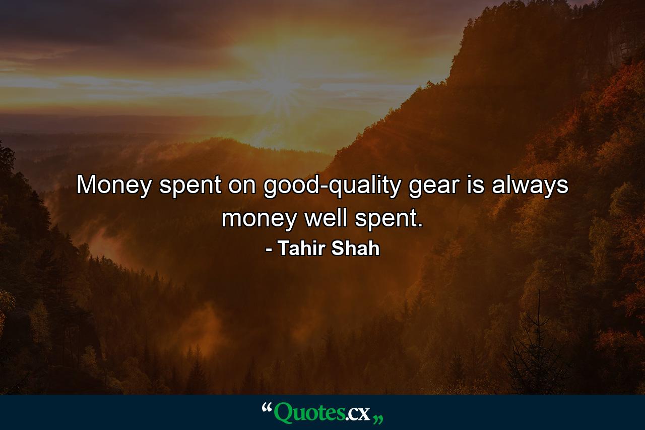 Money spent on good-quality gear is always money well spent. - Quote by Tahir Shah