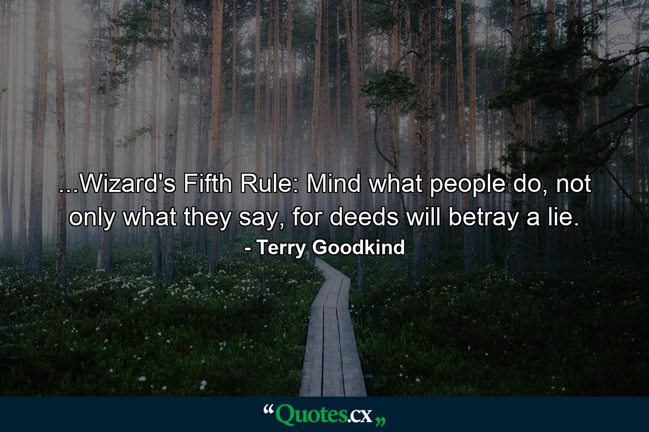 ...Wizard's Fifth Rule: Mind what people do, not only what they say, for deeds will betray a lie. - Quote by Terry Goodkind