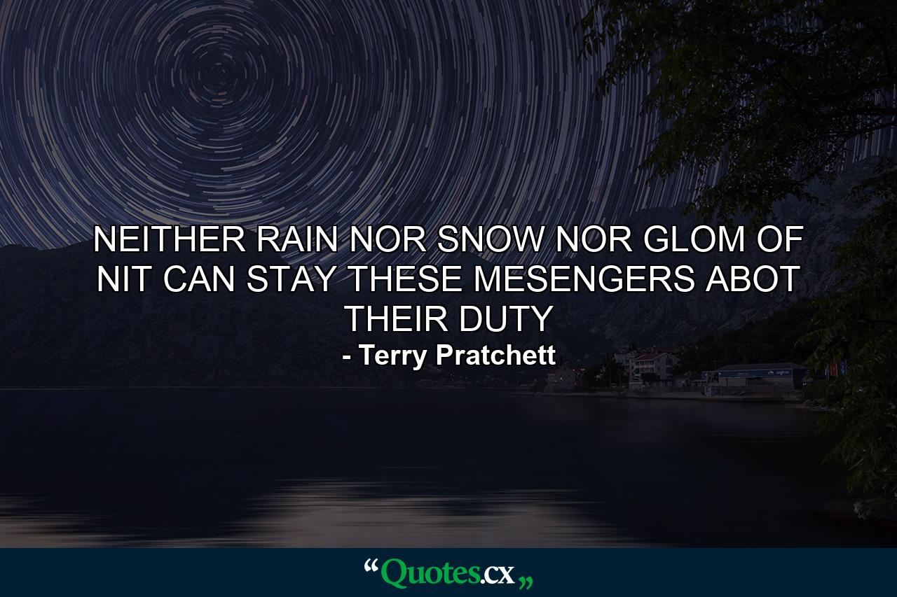 NEITHER RAIN NOR SNOW NOR GLOM OF NIT CAN STAY THESE MESENGERS ABOT THEIR DUTY - Quote by Terry Pratchett