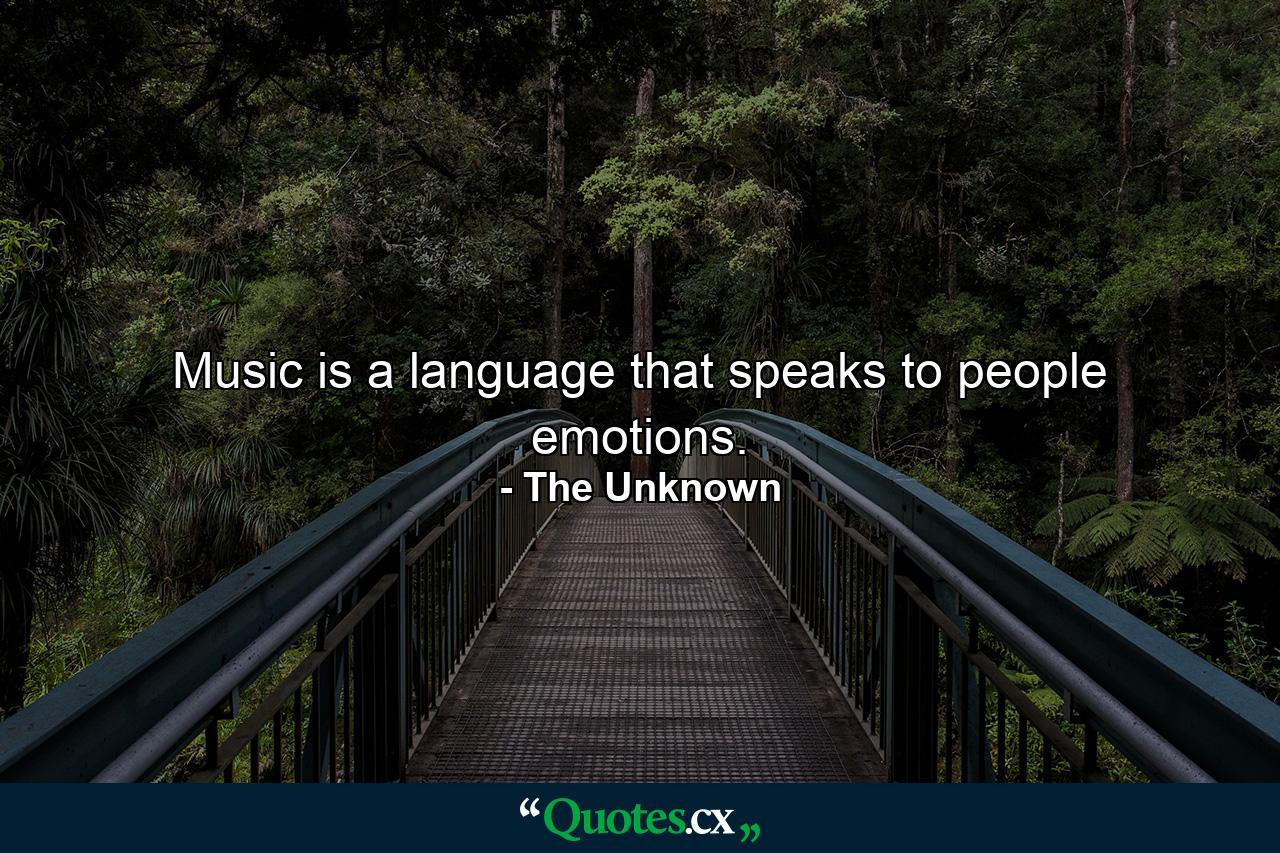 Music is a language that speaks to people emotions. - Quote by The Unknown