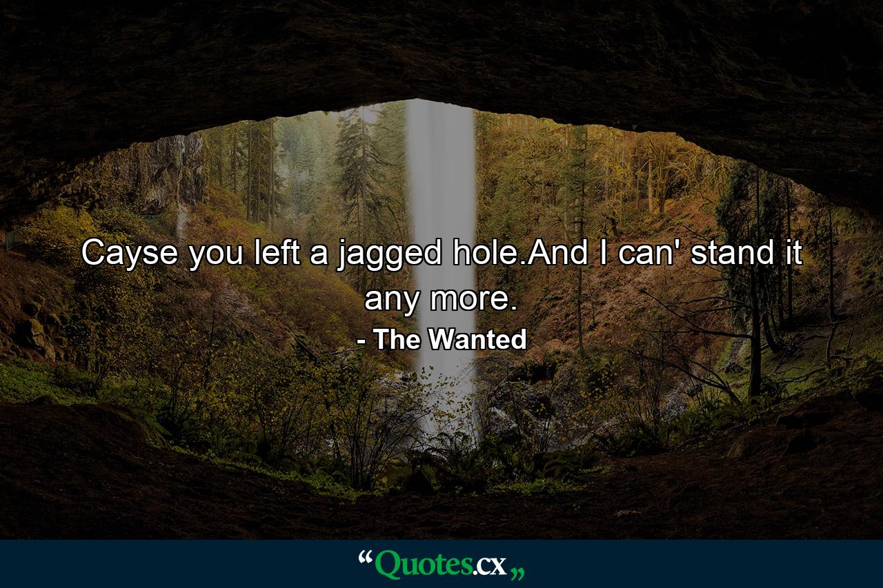 Cayse you left a jagged hole.And I can' stand it any more. - Quote by The Wanted