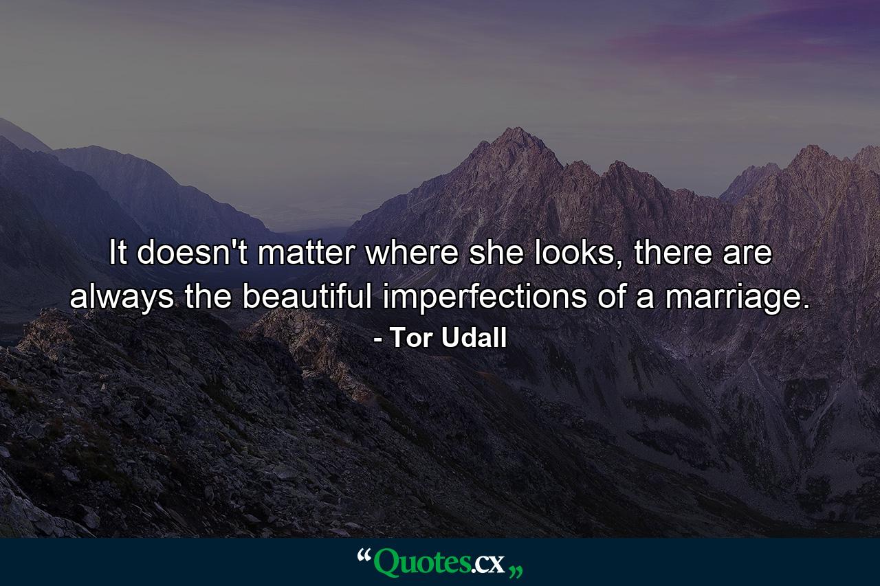 It doesn't matter where she looks, there are always the beautiful imperfections of a marriage. - Quote by Tor Udall